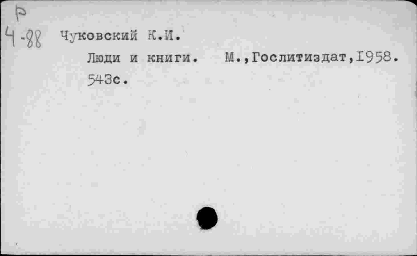 ﻿Чуковский К.И.
Люди и книги.
543с.
М.»Гослитиздат,1958.